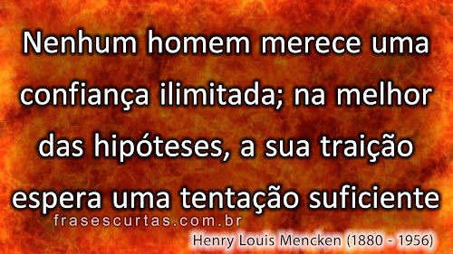 Nenhum homem merece uma confiança ilimitada; na melhor das hipóteses, a sua traição espera uma tentação suficiente