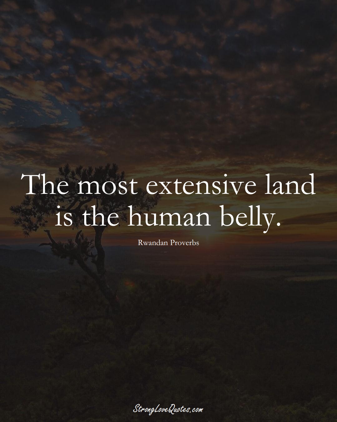 The most extensive land is the human belly. (Rwandan Sayings);  #AfricanSayings