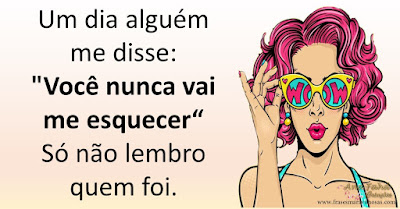 Um dia alguém me disse: "Você nunca vai me esquecer" Só não lembro quem foi.