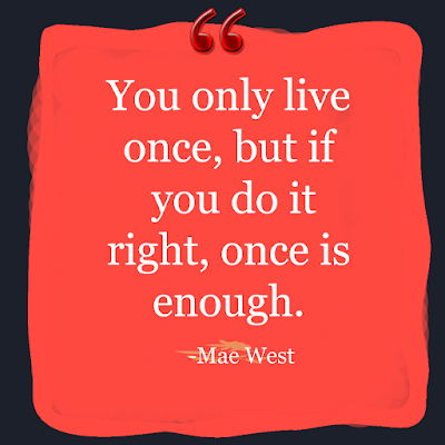 famous life quotes - you only live once but if do it right one is enough by mae west
