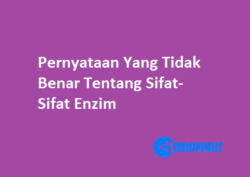 PERNYATAAN YANG TIDAK BENAR TENTANG SIFAT-SIFAT ENZIM