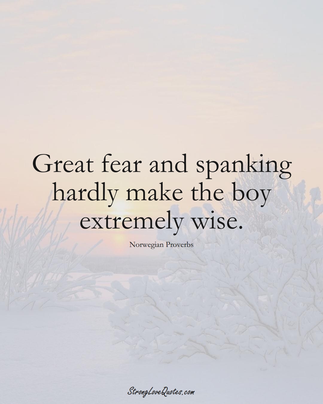 Great fear and spanking hardly make the boy extremely wise. (Norwegian Sayings);  #EuropeanSayings