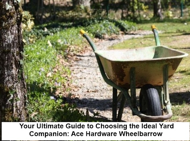  Your Ultimate Guide to Choosing the Ideal Yard Companion: Ace Hardware Wheelbarrow