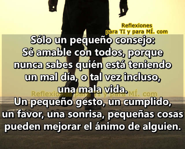 Sólo un pequeño consejo: Sé amable con todos porque nunca sabes quién esta teniendo un mal día, o tal vez incluso, una mala vida.