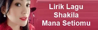 Lirik Lagu Shakila - Mana Setiomu