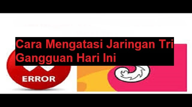 Cara Mengatasi Jaringan Tri Gangguan Hari Ini