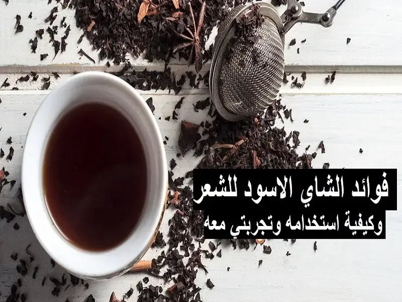 فوائد الشاي الاسود للشعر وطريقة استخدامه وتجربتي معه واضراره