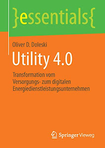Utility 4.0: Transformation vom Versorgungs- zum digitalen Energiedienstleistungsunternehmen (essentials)
