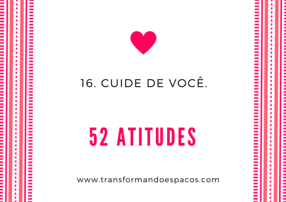 Projeto 52 Atitudes | Atitude 16 - Cuide de você.