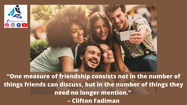 “One measure of friendship consists not in the number of things friends can discuss, but in the number of things they need no longer mention.” – Clifton Fadiman