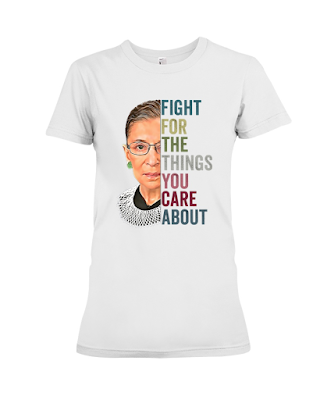 Ruth Bader Ginsburg Fight For The Things You Care About Shirt