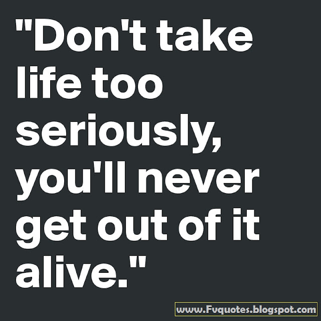 Don't take life too seriously you'll never get out of it alive. quote about life