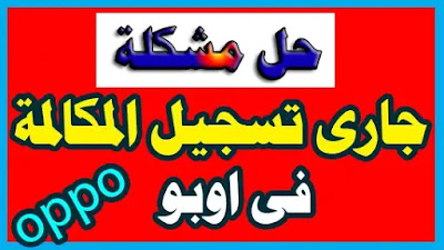 طريقة الغاء خاصية جارى تسجيل المكالمة فى اتف اوبوa54,حل مشكلة دجارى تسجيل المكالمة فى هاتف oppo