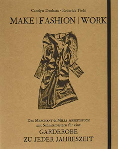 Make | Fashion | Work: Das Merchant & Mills Arbeitsbuch mit Schnittmustern für eine Garderobe zu jeder Jahreszeit