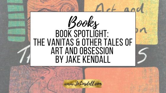 Book Spotlight The Vanitas & Other Tales of Art and Obsession by Jake Kendall