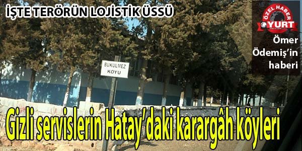 İşte terörün lojistik üssü; Gizli servislerin Hatay'daki karargâh köyleri