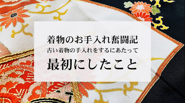 【着物のお手入れ奮闘記②】古い着物を手入れするにあたって最初にしたこと