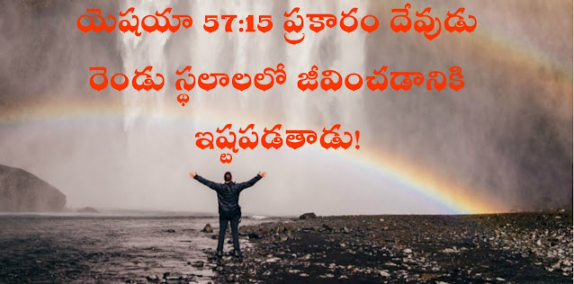 యెషయా 57:15 ప్రకారం దేవుడు రెండు స్థలాలలో జీవించడానికి ఇష్టపడతాడు. ఈ అద్భుతమైన, ఆశ్చర్యపరిచే, స్వపరీక్ష చేసుకోగలిగే వాక్యభాగాన్ని ఈరోజు ధ్యానంలో చూద్దాం!