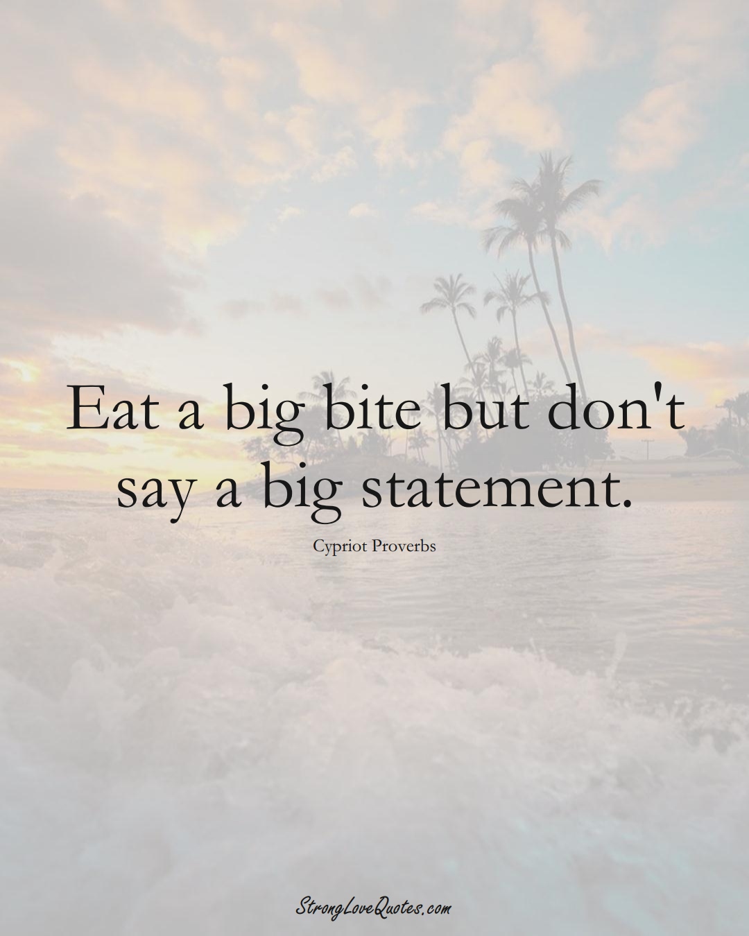 Eat a big bite but don't say a big statement. (Cypriot Sayings);  #MiddleEasternSayings