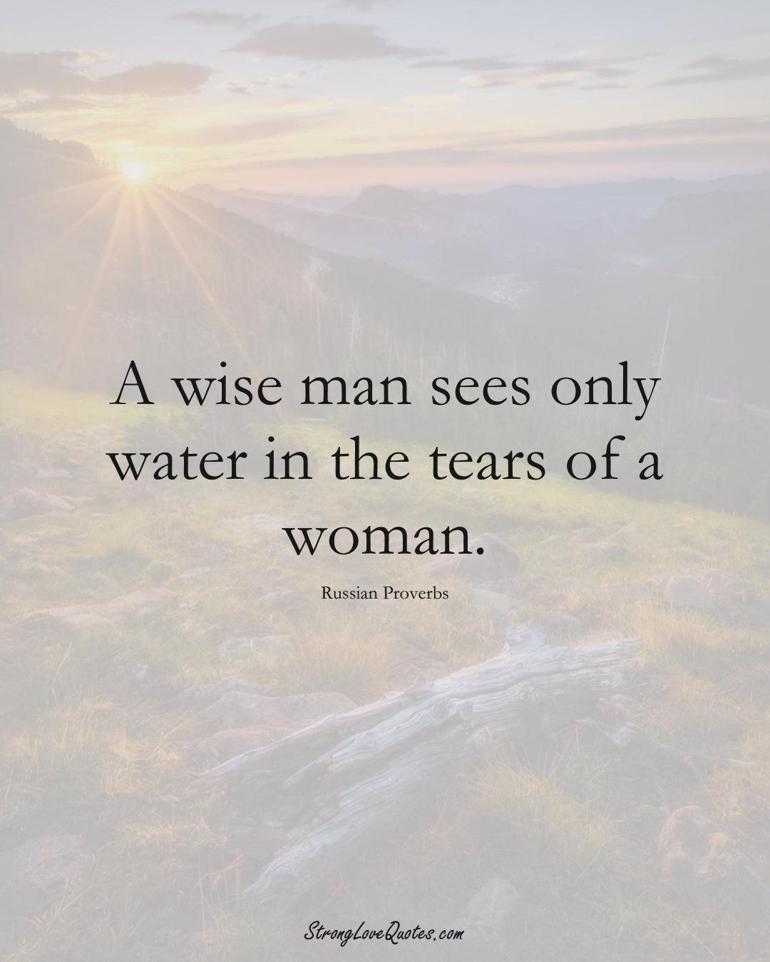 A wise man sees only water in the tears of a woman. (Russian Sayings);  #AsianSayings