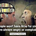 "People won't have time for you if you are always angry or complaining."