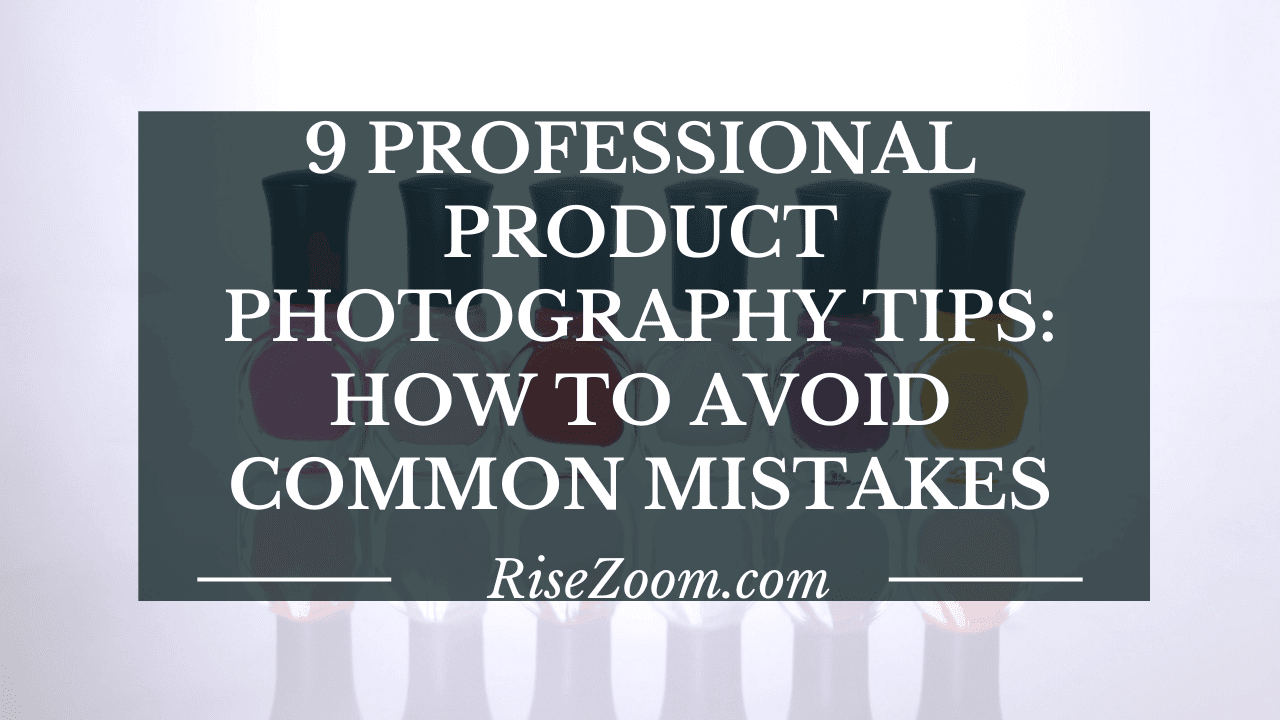 9 Professional Product Photography Tips: How To Avoid Common Mistakes (On Budget)