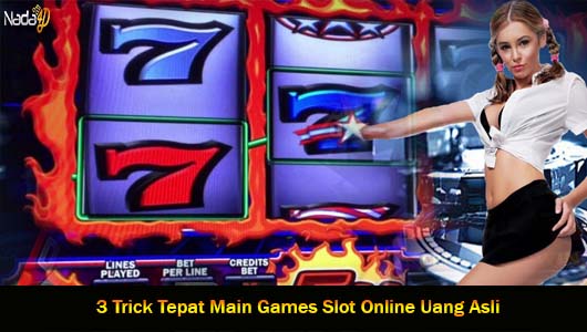 3 Trick Tepat Main Games Slot Online Uang Asli