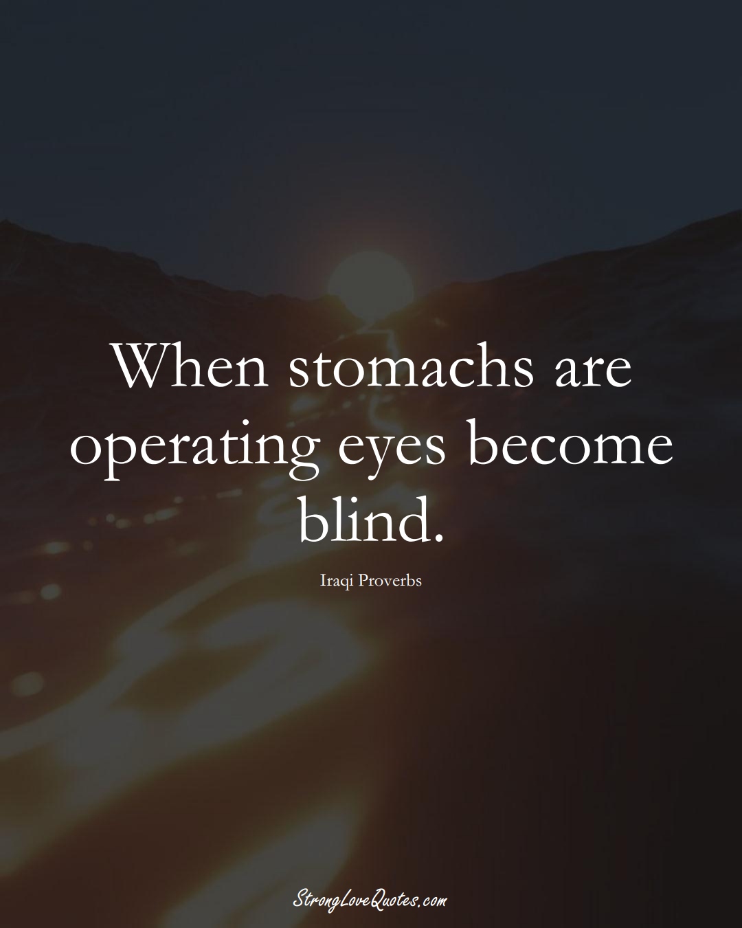 When stomachs are operating eyes become blind. (Iraqi Sayings);  #MiddleEasternSayings