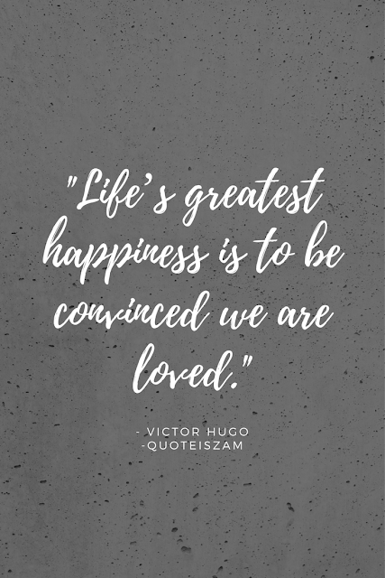 "Life's greatest happiness is to be convinced we are loved." -Victor Hugo
