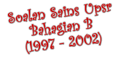Soalan Sains UPSR 1997 - 2001 (Bahagian B)  PANITIA SAINS 