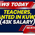 TEACHERS, WANTED IN KUWAIT (43K SALARY)