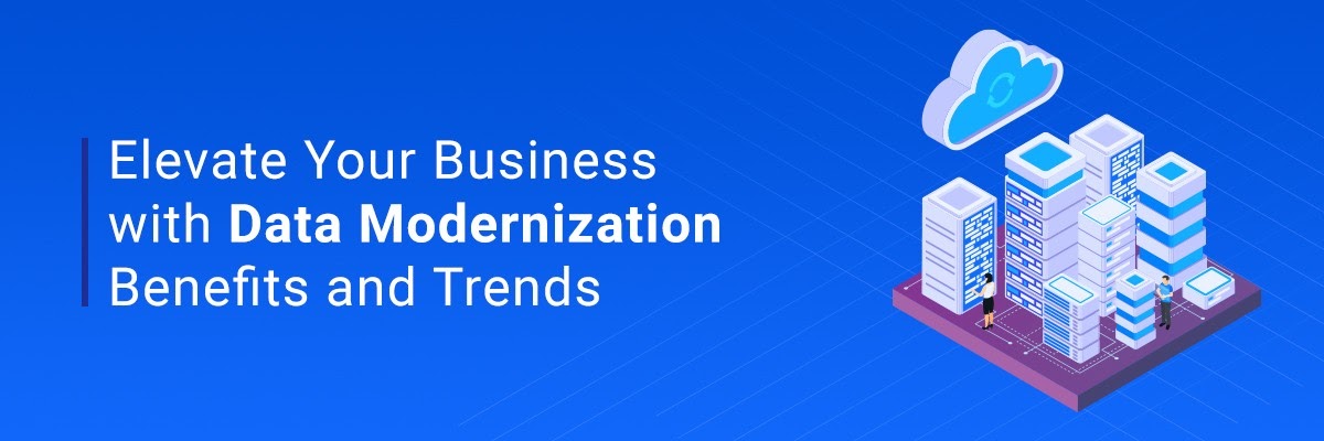 Elevate Your Business with Data Modernization: Benefits and Trends