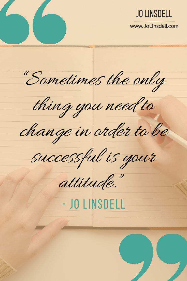 “Sometimes the only thing you need to change in order to be successful is your attitude.”