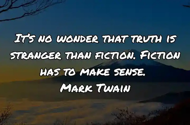 It’s no wonder that truth is stranger than fiction. Fiction has to make sense. Mark Twain