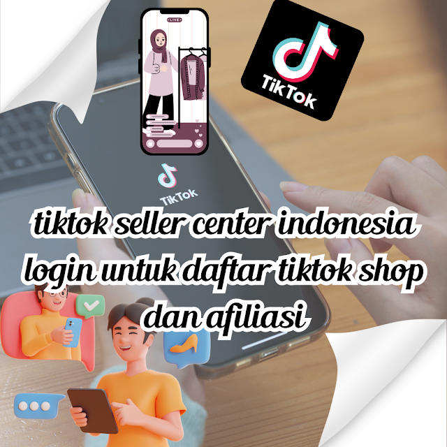 tiktok seller center indonesia login untuk daftar tiktok shop dan afiliasi
