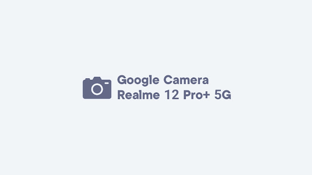 Download GCam Realme 12 Pro+ 5G