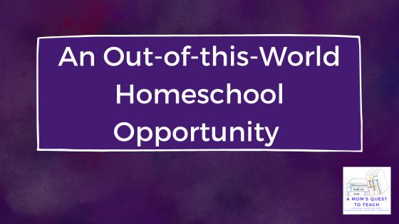 A Mom's Quest to Teach: An Out-of-this-World Homeschool Opportunity