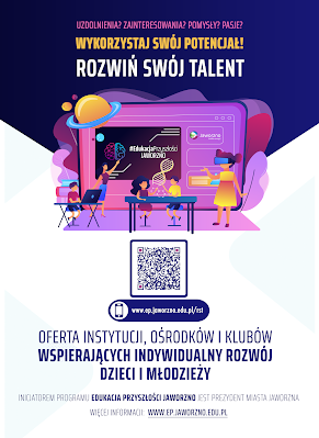 Tło: biało-granatowe. Grafika: Różowa tablica interaktywna, na której wyświetlono nazwę programu: Edukacja Przyszłości Jaworzno. Wokół nazwy rozmieszczono takie elementy jak: grafika ludzkiego mózgu, fragment D-N-A, Saturn i kilka innych planet Układu Słonecznego oraz logo Jaworzna – źródła energii. Przy tablicy stoi nauczycielka, która tłumaczy coś zgromadzonym wokół uczniom. Pierwszy chłopiec siedzi przy stanowisku komputerowym. Tuż obok znajduje się stół doświadczalny, przy którym pracuje dwoje nastolatków. Ostatnia uczennica stoi nieco z boku, a na twarzy ma gogle VR. Tekst: Uzdolnienia? Zainteresowania? Pomysły? Pasje? Wykorzystaj swój potencjał! Rozwiń swój talent. Kod QR. Link: www.ep.jaworzno.edu.pl/rst. Oferta instytucji, ośrodków i klubów wspierających indywidualny rozwój dzieci i młodzieży. Inicjatorem programu Edukacja Przyszłości Jaworzno jest Prezydent Miasta Jaworzna. Więcej informacji: www.ep.jaworzno.edu.pl.