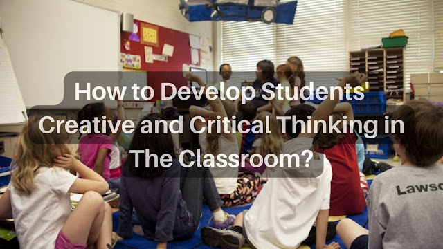 How to Develop Students' Creative and Critical Thinking in The Classroom?