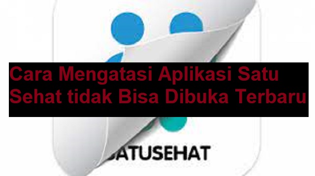 Cara Mengatasi Aplikasi Satu Sehat tidak Bisa Dibuka