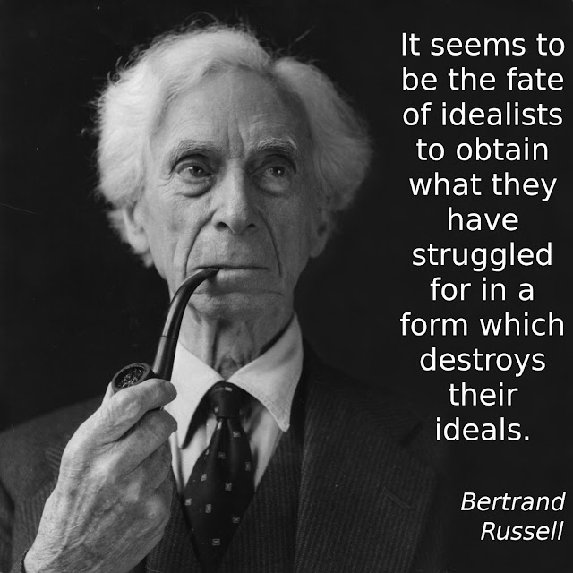 Bertrand Russell: It seems to be the fate of idealists to obtain what they have struggled for in a form which destroys their ideals.