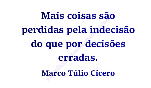 frase Mais coisas são perdidas pela indecisão do que por decisões erradas. Marco Túlio Cícero