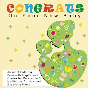 Congrats On Your New Baby: An Adult Coloring Book with Inspirational Quotes for Relaxation and Meditation for New and Expecting Moms (Art Therapy Anti ... Patterns for Pregnant Women and New Mothers)