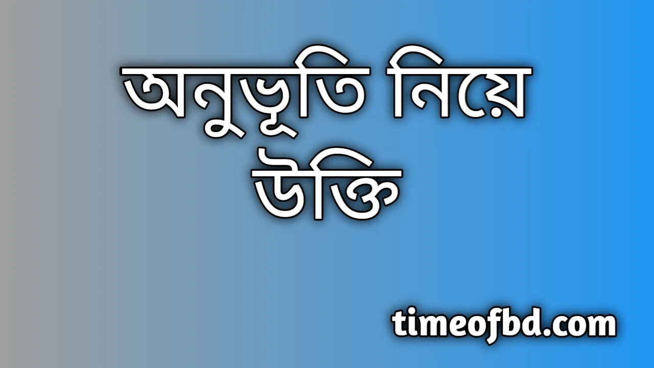 অনুভুতি উক্তি, অনুভূতি নিয়ে উক্তি, অনুভুতি সম্পর্কিত উক্তি