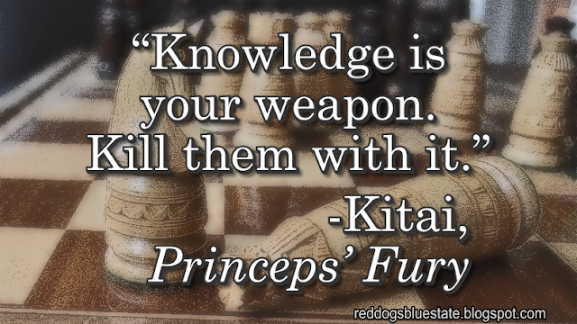 “Knowledge is your weapon. Kill them with it.” -Kitai, _Princeps’ Fury_