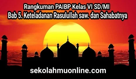 Rangkuman atau ringkasan PAIBP Kelas VI Bab 5. Keteladanan Rasulullah saw. dan Sahabatnya