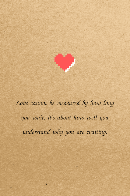 Love cannot be measured by how long you wait, it's about how well you understand why you are waiting.