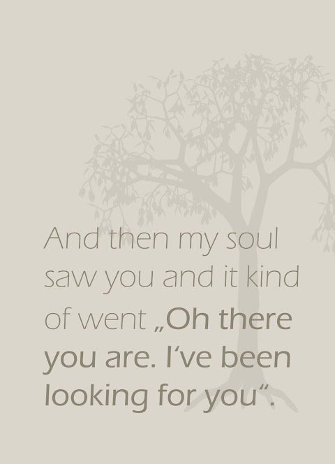 Quote of the Day :: And then my soul saw you and it kind of went "Oht there you are. I've been looking for you"