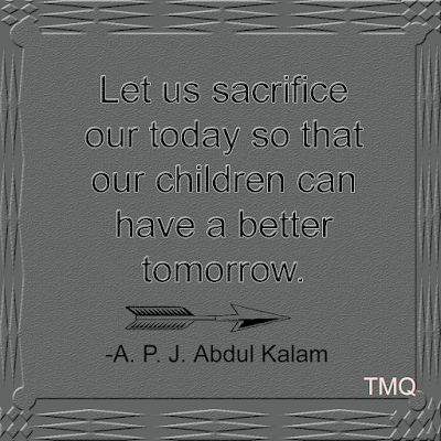 best quotes of all time - let us sacrifice our today so that by apj abdul kalam