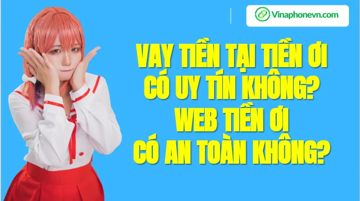 Vay Tiền Ơi có uy tín không? Web Tiền Ơi an toàn không?